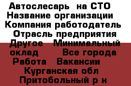 Автослесарь. на СТО › Название организации ­ Компания-работодатель › Отрасль предприятия ­ Другое › Минимальный оклад ­ 1 - Все города Работа » Вакансии   . Курганская обл.,Притобольный р-н